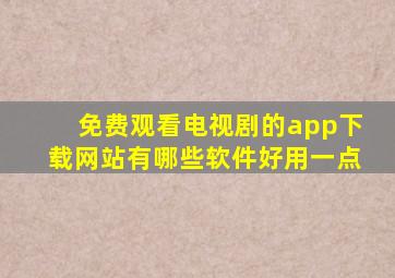 免费观看电视剧的app下载网站有哪些软件好用一点