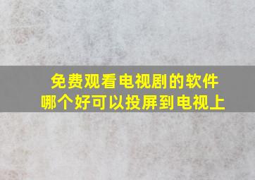 免费观看电视剧的软件哪个好可以投屏到电视上