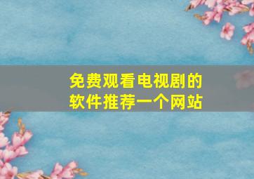 免费观看电视剧的软件推荐一个网站