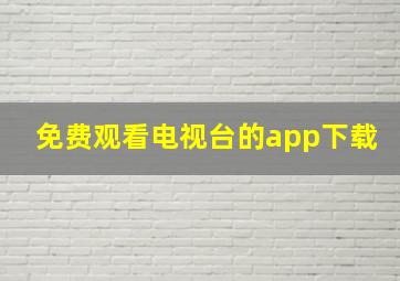 免费观看电视台的app下载