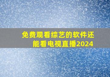 免费观看综艺的软件还能看电视直播2024