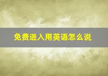 免费进入用英语怎么说