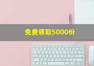 免费领取5000份