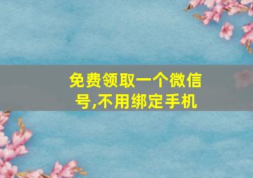 免费领取一个微信号,不用绑定手机