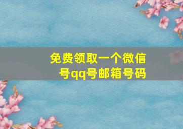 免费领取一个微信号qq号邮箱号码