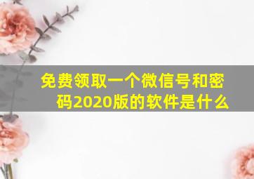 免费领取一个微信号和密码2020版的软件是什么