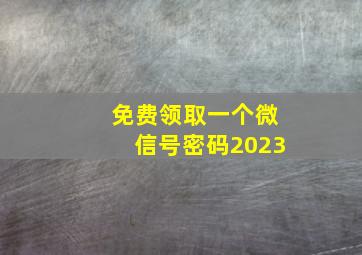 免费领取一个微信号密码2023