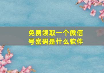 免费领取一个微信号密码是什么软件