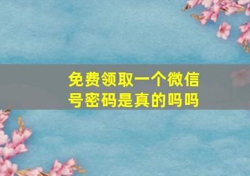 免费领取一个微信号密码是真的吗吗