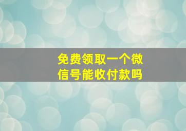 免费领取一个微信号能收付款吗