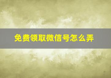 免费领取微信号怎么弄