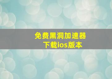 免费黑洞加速器下载ios版本