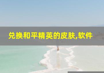 兑换和平精英的皮肤,软件