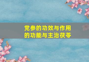 党参的功效与作用的功能与主治茯苓