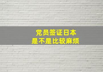 党员签证日本是不是比较麻烦