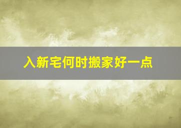 入新宅何时搬家好一点