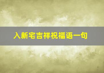 入新宅吉祥祝福语一句