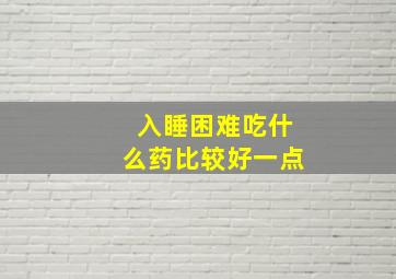 入睡困难吃什么药比较好一点