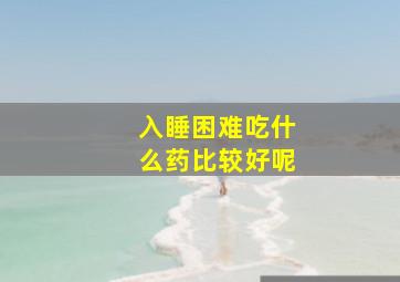 入睡困难吃什么药比较好呢