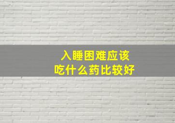 入睡困难应该吃什么药比较好