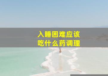 入睡困难应该吃什么药调理