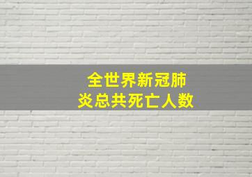 全世界新冠肺炎总共死亡人数