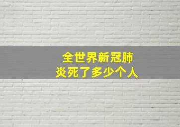 全世界新冠肺炎死了多少个人