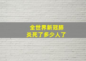 全世界新冠肺炎死了多少人了