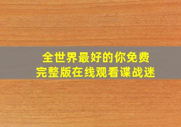 全世界最好的你免费完整版在线观看谍战迷