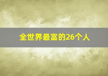 全世界最富的26个人