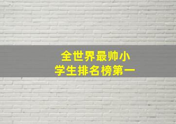 全世界最帅小学生排名榜第一