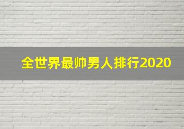 全世界最帅男人排行2020