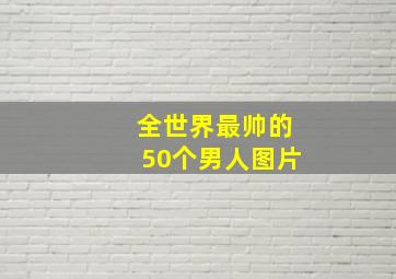 全世界最帅的50个男人图片