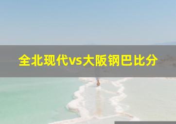 全北现代vs大阪钢巴比分