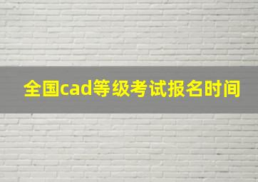 全国cad等级考试报名时间