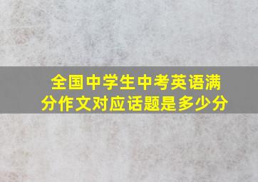 全国中学生中考英语满分作文对应话题是多少分