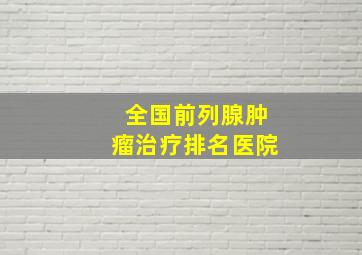 全国前列腺肿瘤治疗排名医院