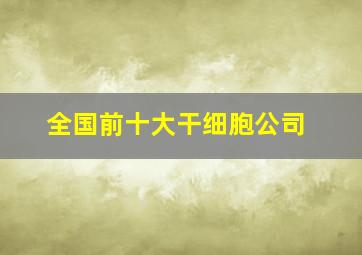 全国前十大干细胞公司