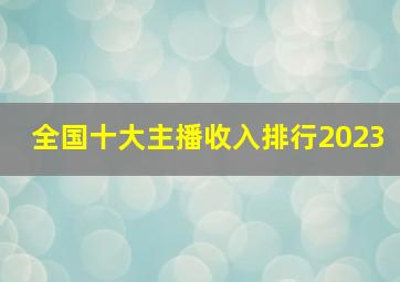 全国十大主播收入排行2023