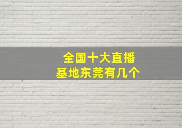 全国十大直播基地东莞有几个