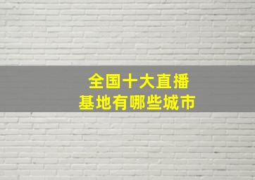 全国十大直播基地有哪些城市