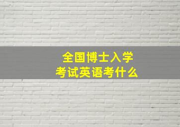 全国博士入学考试英语考什么