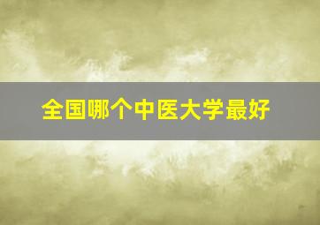 全国哪个中医大学最好