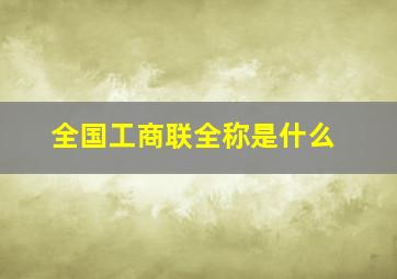 全国工商联全称是什么