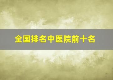 全国排名中医院前十名