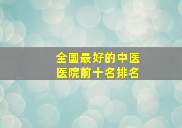 全国最好的中医医院前十名排名