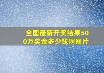 全国最新开奖结果500万奖金多少钱啊图片