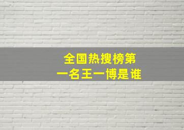 全国热搜榜第一名王一博是谁