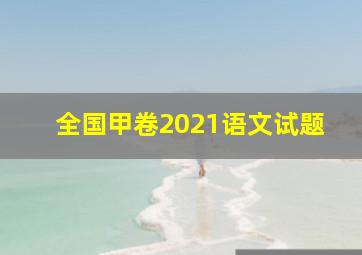 全国甲卷2021语文试题