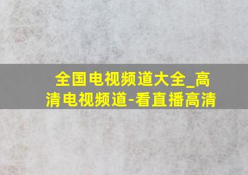 全国电视频道大全_高清电视频道-看直播高清